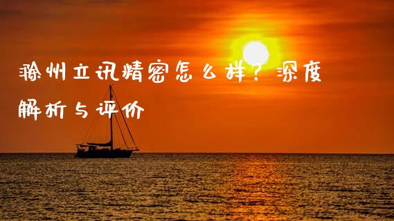 滁州立讯精密怎么样？深度解析与评价_https://www.qdlswl.com_外盘_第1张