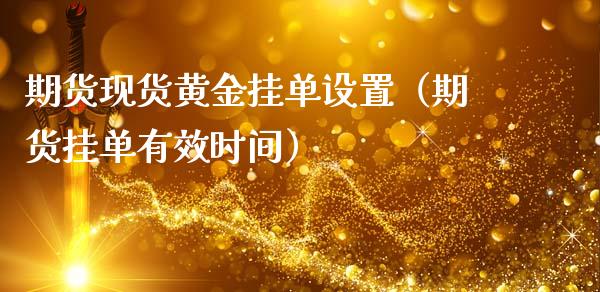 期货现货黄金挂单设置（期货挂单有效时间）_https://www.qdlswl.com_期货_第1张