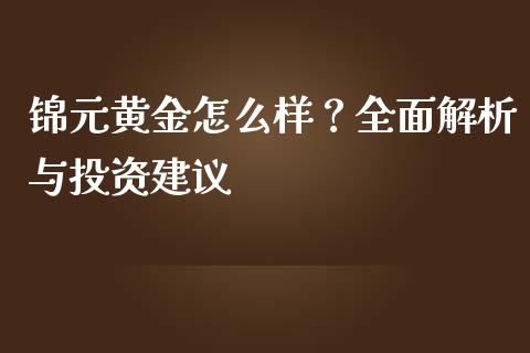 锦元黄金怎么样？全面解析与投资建议_https://www.qdlswl.com_股票_第1张