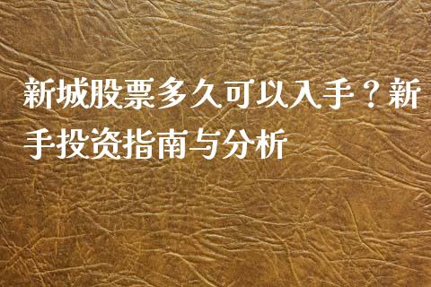 新城股票多久可以入手？新手投资指南与分析_https://www.qdlswl.com_股指_第1张