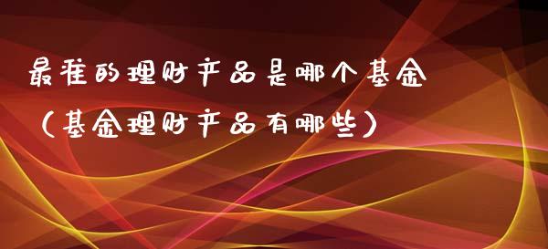 最准的理财产品是哪个基金（基金理财产品有哪些）_https://www.qdlswl.com_理财_第1张