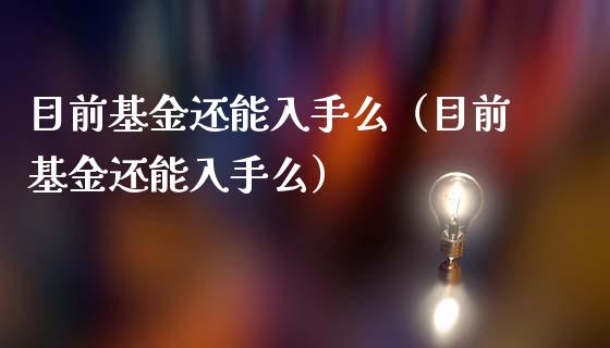 目前基金还能入手么（目前基金还能入手么）_https://www.qdlswl.com_理财_第1张