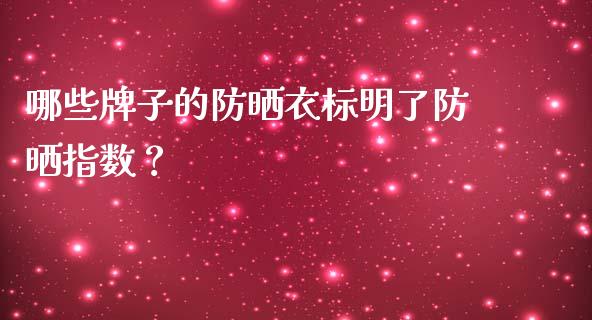哪些牌子的防晒衣标明了防晒指数？_https://www.qdlswl.com_股指_第1张
