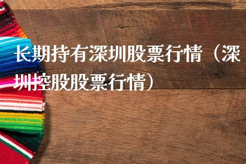 长期持有深圳股票行情（深圳控股股票行情）_https://www.qdlswl.com_外盘_第1张
