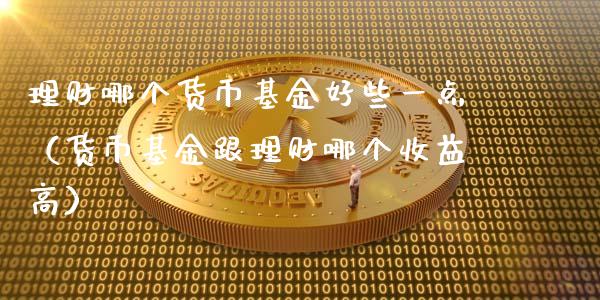 理财哪个货币基金好些一点（货币基金跟理财哪个收益高）_https://www.qdlswl.com_理财_第1张