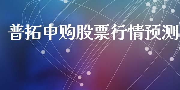 普拓申购股票行情预测_https://www.qdlswl.com_内盘_第1张