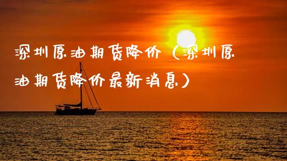 深圳原油期货降价（深圳原油期货降价最新消息）_https://www.qdlswl.com_期货_第1张