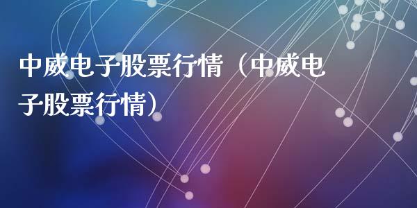 中威电子股票行情（中威电子股票行情）_https://www.qdlswl.com_外盘_第1张