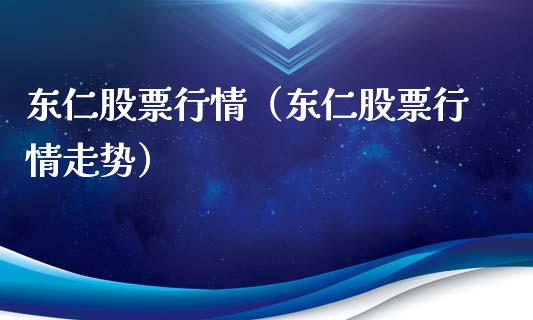 东仁股票行情（东仁股票行情走势）_https://www.qdlswl.com_外盘_第1张