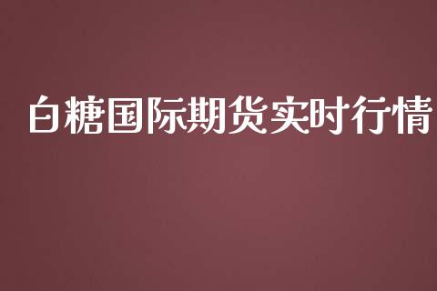 白糖国际期货实时行情_https://www.qdlswl.com_期货_第1张