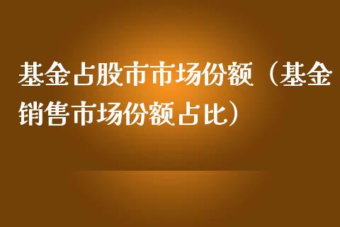 基金占股市市场份额（基金销售市场份额占比）_https://www.qdlswl.com_理财_第1张