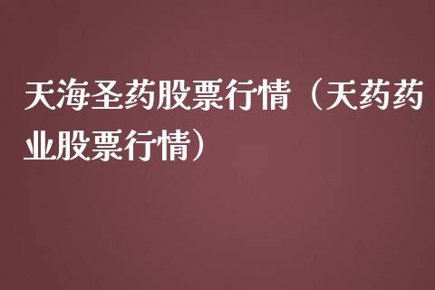 天海圣药股票行情（天药药业股票行情）_https://www.qdlswl.com_内盘_第1张