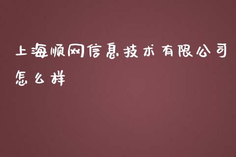 上海顺网信息技术有限公司怎么样_https://www.qdlswl.com_期货_第1张