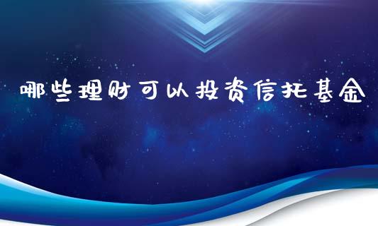 哪些理财可以投资信托基金_https://www.qdlswl.com_基金_第1张