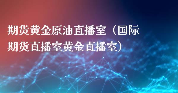 期货黄金原油直播室（国际期货直播室黄金直播室）_https://www.qdlswl.com_直播_第1张