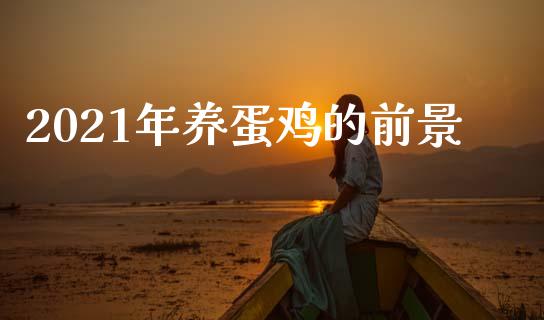 2021年养蛋鸡的前景_https://www.qdlswl.com_期货_第1张