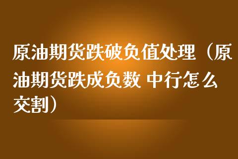 原油期货跌破负值处理（原油期货跌成负数 中行怎么交割）_https://www.qdlswl.com_股指_第1张