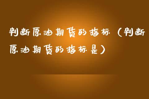 判断原油期货的指标（判断原油期货的指标是）_https://www.qdlswl.com_期货_第1张