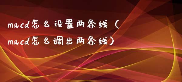macd怎么设置两条线（macd怎么调出两条线）_https://www.qdlswl.com_直播_第1张