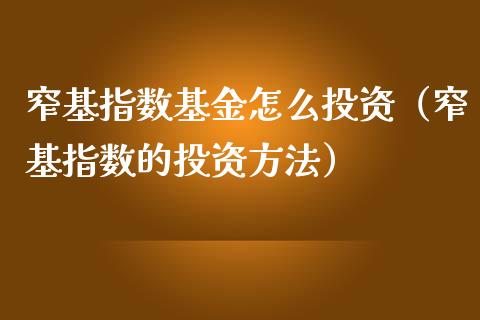 窄基指数基金怎么投资（窄基指数的投资方法）_https://www.qdlswl.com_理财_第1张