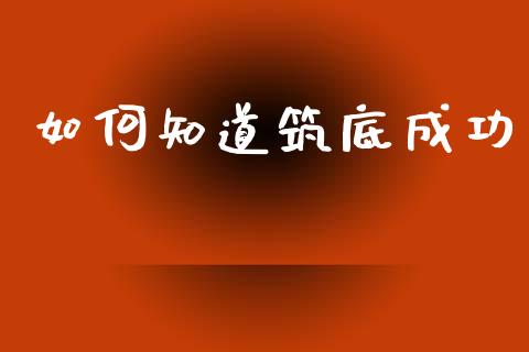 如何知道筑底成功_https://www.qdlswl.com_期货_第1张