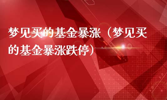 梦见买的基金暴涨（梦见买的基金暴涨跌停）_https://www.qdlswl.com_基金_第1张