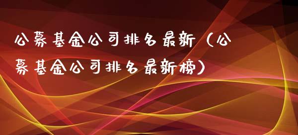 公募基金公司排名最新（公募基金公司排名最新榜）_https://www.qdlswl.com_基金_第1张