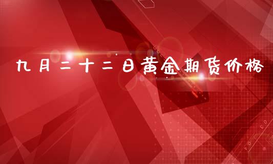 九月二十二日黄金期货价格_https://www.qdlswl.com_股指_第1张