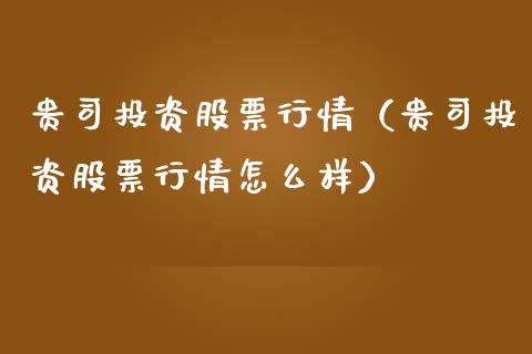 贵司投资股票行情（贵司投资股票行情怎么样）_https://www.qdlswl.com_内盘_第1张