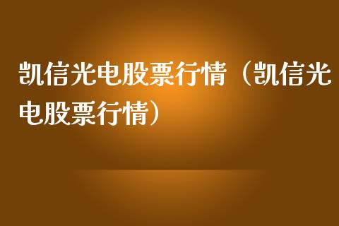 凯信光电股票行情（凯信光电股票行情）_https://www.qdlswl.com_股票_第1张