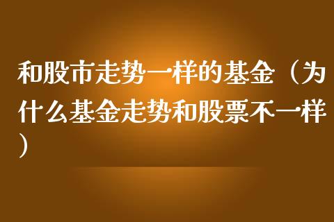 和股市走势一样的基金（为什么基金走势和股票不一样）_https://www.qdlswl.com_基金_第1张