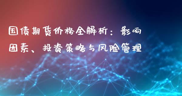 国债期货价格全解析：影响因素、投资策略与风险管理_https://www.qdlswl.com_股票_第1张
