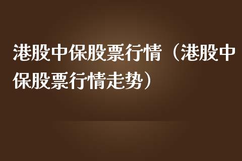 港股中保股票行情（港股中保股票行情走势）_https://www.qdlswl.com_外盘_第1张