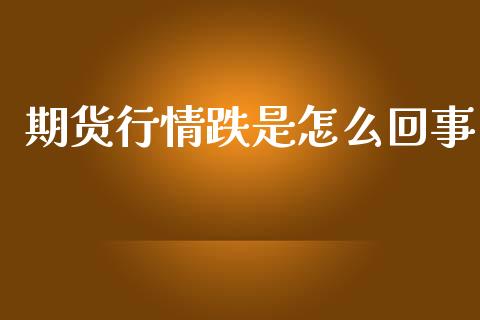 期货行情跌是怎么回事_https://www.qdlswl.com_期货_第1张