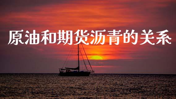 原油和期货沥青的关系_https://www.qdlswl.com_基金_第1张