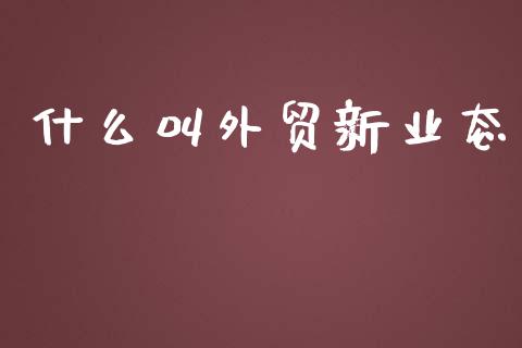 什么叫外贸新业态_https://www.qdlswl.com_外盘_第1张