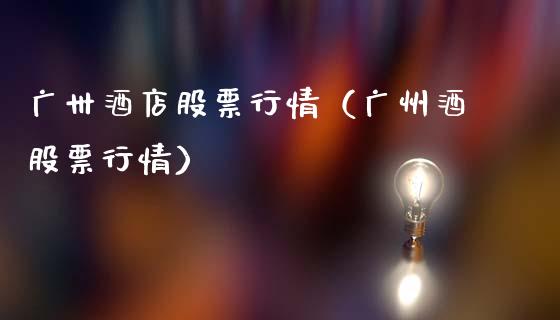 广卅酒店股票行情（广州酒股票行情）_https://www.qdlswl.com_外盘_第1张