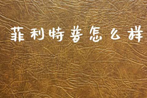 菲利特普怎么样_https://www.qdlswl.com_直播_第1张