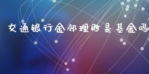 交通银行金邻理财是基金吗_https://www.qdlswl.com_基金_第1张