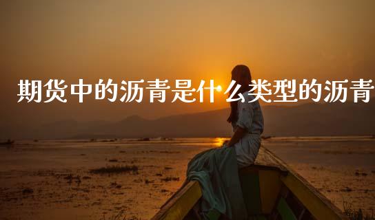 期货中的沥青是什么类型的沥青_期货_第1张_青岛财经网 期货中的沥青是什么类型的沥青_https://www.qdlswl.com_期货_第1张