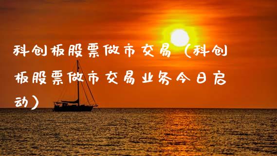科创板股票做市交易（科创板股票做市交易业务今日启动）_https://www.qdlswl.com_内盘_第1张