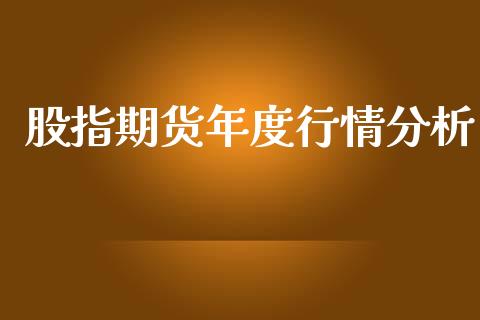 股指期货年度行情分析_https://www.qdlswl.com_直播_第1张