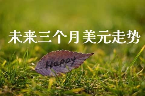 未来三个月美元走势_https://www.qdlswl.com_股指_第1张