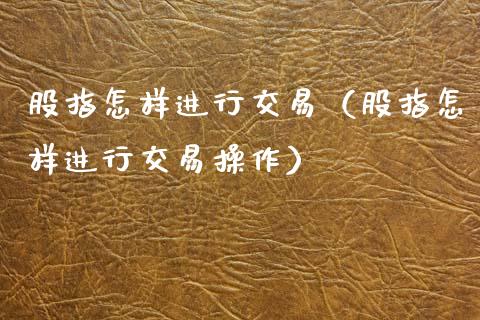 股指怎样进行交易（股指怎样进行交易操作）_https://www.qdlswl.com_期货_第1张