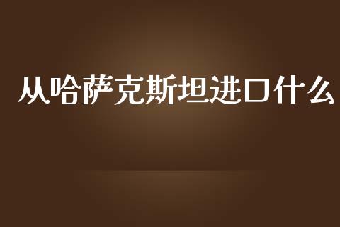 从哈萨克斯坦进口什么_https://www.qdlswl.com_直播_第1张
