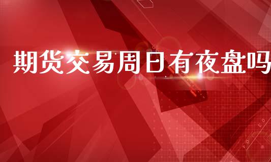 期货交易周日有夜盘吗_https://www.qdlswl.com_内盘_第1张