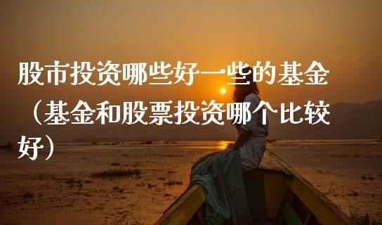 股市投资哪些好一些的基金（基金和股票投资哪个比较好）_https://www.qdlswl.com_理财_第1张