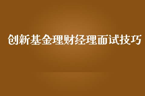 创新基金理财经理面试技巧_https://www.qdlswl.com_基金_第1张