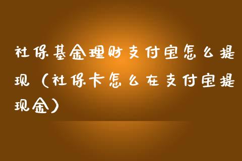 社保基金理财支付宝怎么提现（社保卡怎么在支付宝提现金）_https://www.qdlswl.com_理财_第1张
