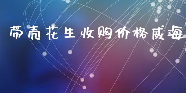 带壳花生收购价格威海_https://www.qdlswl.com_股指_第1张